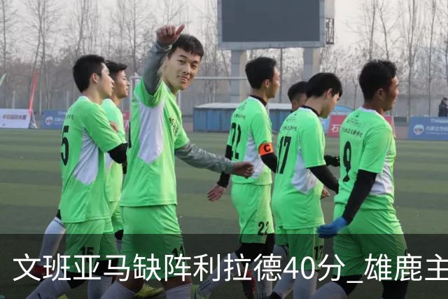 文班亚马缺阵利拉德40分 雄鹿主场战胜马刺